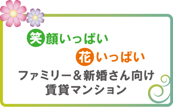笑顔いっぱい、花いっぱい。ファミリー・新婚さん向け賃貸マンション 笑顔いっぱい、花いっぱい。ファミリー・新婚さん向け賃貸マンション