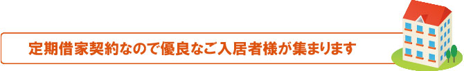 定期借家契約なので優良なご入居者様が集まります 定期借家契約なので優良なご入居者様が集まります